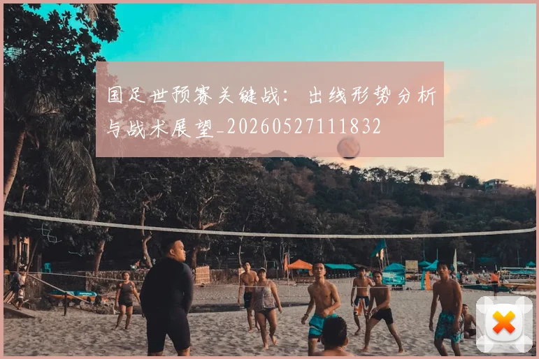 国足世预赛关键战:出线形势分析与战术展望_20260527111832