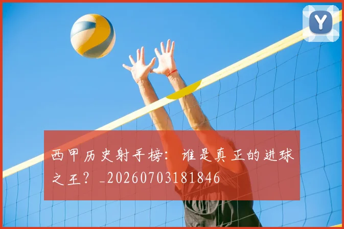 西甲历史射手榜:谁是真正的进球之王?_20260703181846