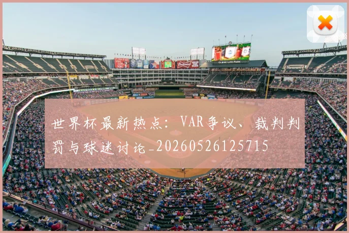 世界杯最新热点:VAR争议、裁判判罚与球迷讨论_20260526125715
