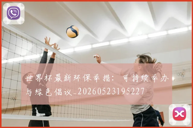 世界杯最新环保举措:可持续举办与绿色倡议_20260523195227