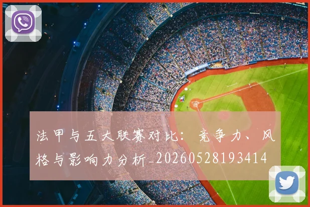 法甲与五大联赛对比:竞争力、风格与影响力分析_20260528193414
