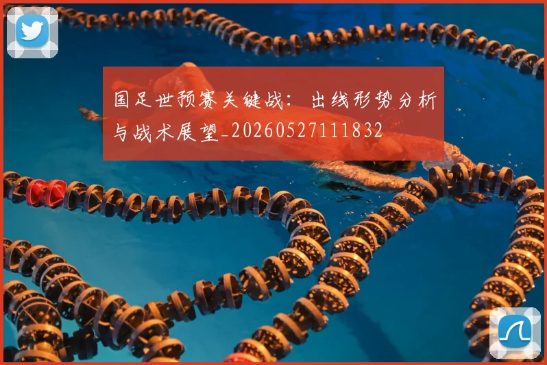 国足世预赛关键战:出线形势分析与战术展望_20260527111832