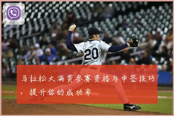 马拉松大满贯参赛资格与中签技巧,提升你的成功率