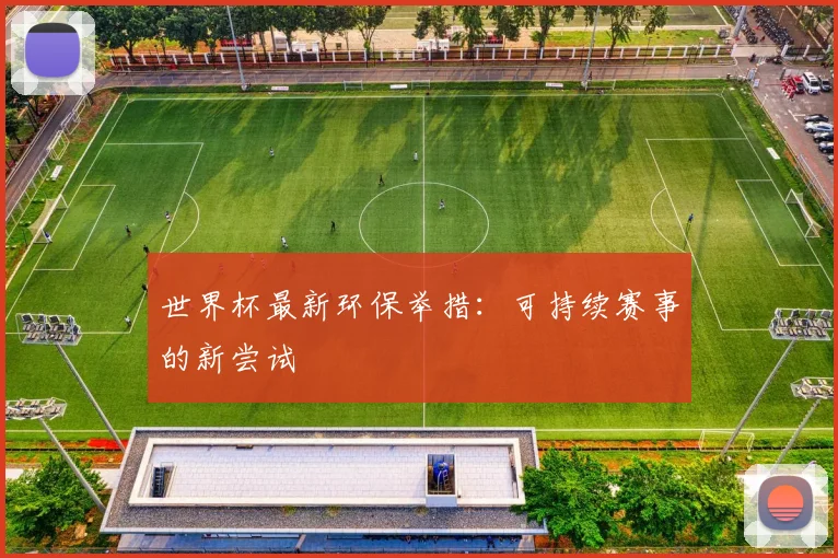 世界杯最新环保举措:可持续赛事的新尝试